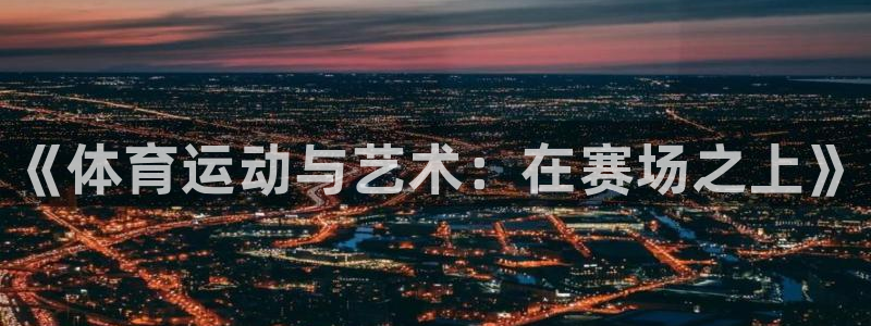 公海赌赌船官网下载招商电话是多少：《体育运动与艺术：