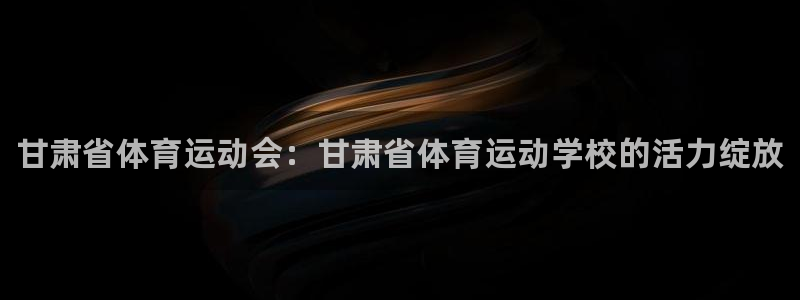 公海赌赌船官方正版app集团官网网址：甘肃省体育运动