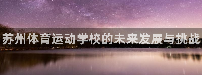 公海赌赌船官方正版app官网：苏州体育运动学校的未来