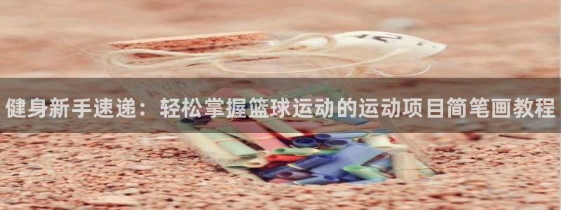 公海赌赌船官网下载联系电话：健身新手速递：轻松掌握篮