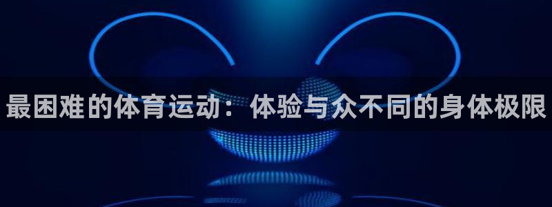 公海赌赌船官网下载：最困难的体育运动：体验与众不同的