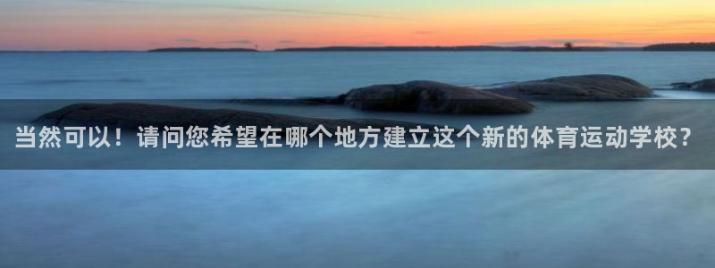 德国公海赌赌船官方正版app集团：当然可以！请问您希望在哪个