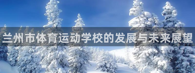 公海赌赌船官网下载招商电话号码：兰州市体育运动学校的