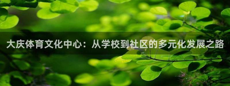 公海赌赌船官网下载平台假的吗是真的吗吗：大庆体育文化中心：从
