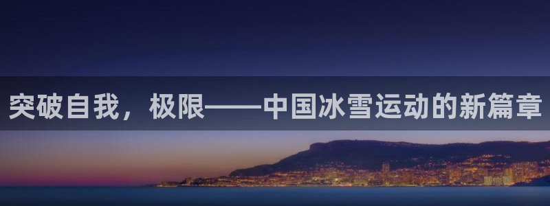 公海赌赌船官网下载开户：突破自我，极限——中国冰雪运动的新篇
