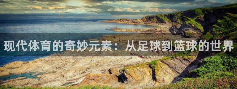 公海赌赌船官网下载平台注册：现代体育的奇妙元素：从足