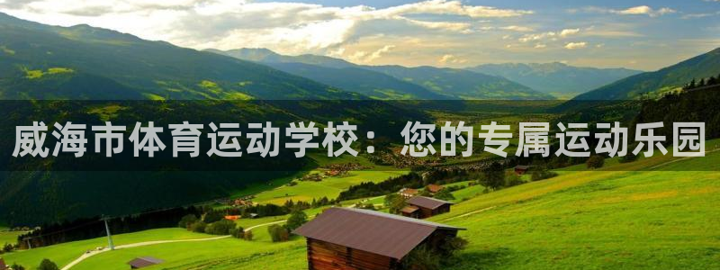 公海赌赌船官方正版app娱乐首页官网下载：威海市体育运动学校