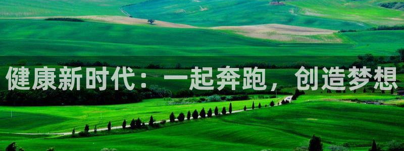 公海赌赌船官方正版app集团：健康新时代：一起奔跑，