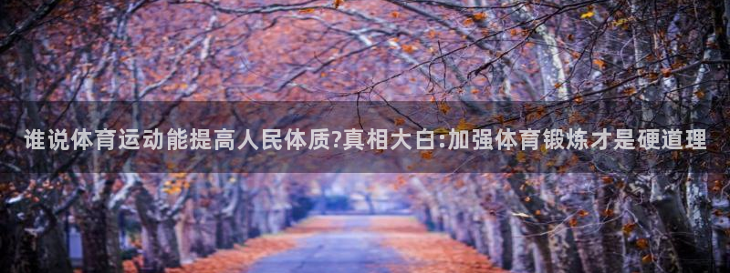 公海赌赌船官方正版app娱乐首页官网下载：谁说体育运动能提高