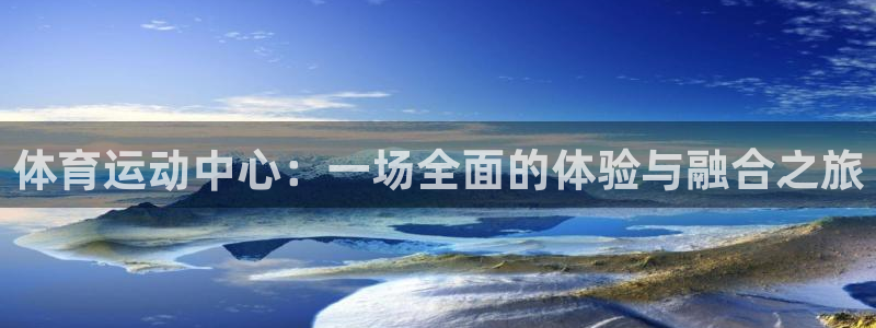 公海赌赌船官方正版app集团：体育运动中心：一场全面