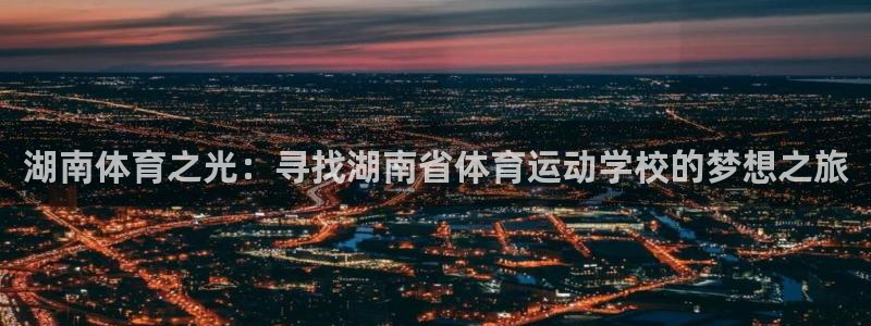 公海赌赌船官网下载平台注册要钱吗安全吗：湖南体育之光：寻找湖